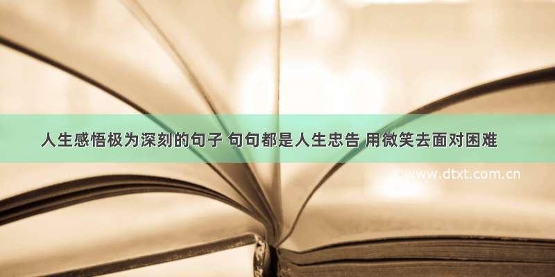 人生感悟极为深刻的句子 句句都是人生忠告 用微笑去面对困难