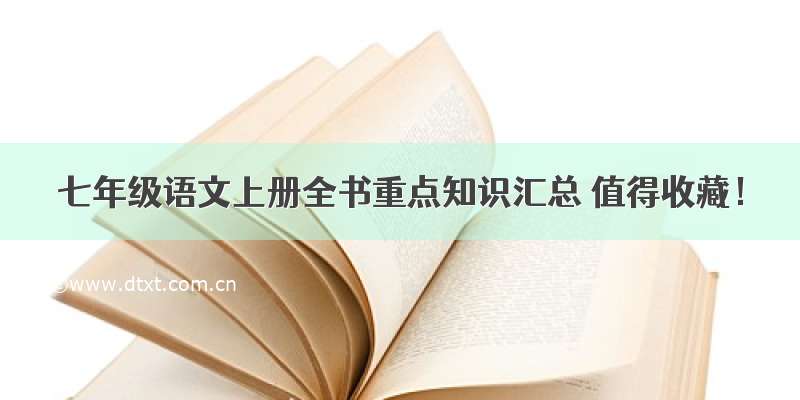 七年级语文上册全书重点知识汇总 值得收藏！