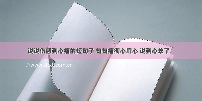 说说伤感到心痛的短句子 句句痛彻心扉心 说到心坎了