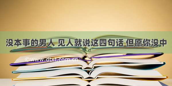 没本事的男人 见人就说这四句话 但愿你没中