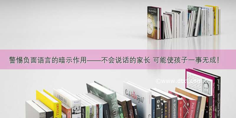 警惕负面语言的暗示作用——不会说话的家长 可能使孩子一事无成！