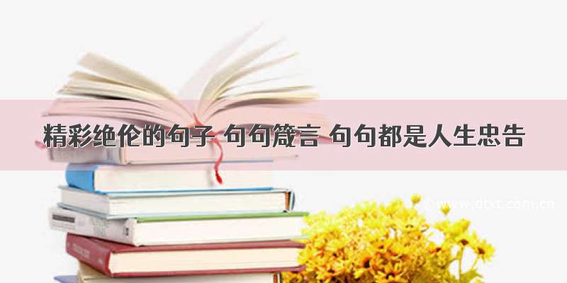 精彩绝伦的句子 句句箴言 句句都是人生忠告