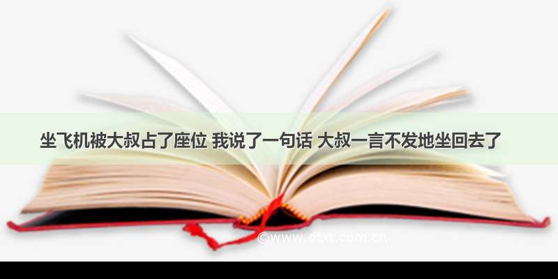 坐飞机被大叔占了座位 我说了一句话 大叔一言不发地坐回去了