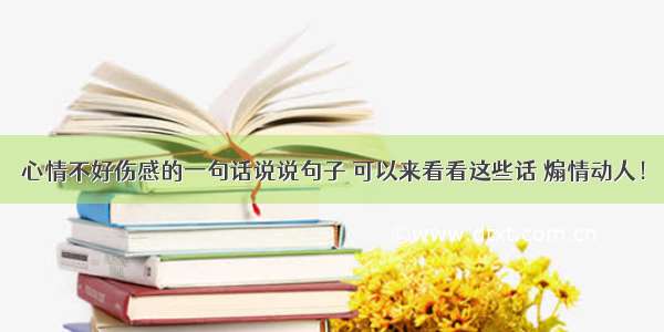 心情不好伤感的一句话说说句子 可以来看看这些话 煽情动人！