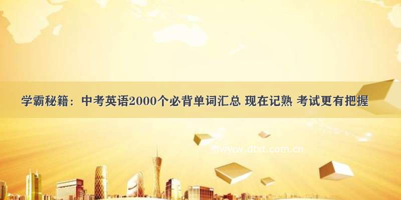 学霸秘籍：中考英语2000个必背单词汇总 现在记熟 考试更有把握