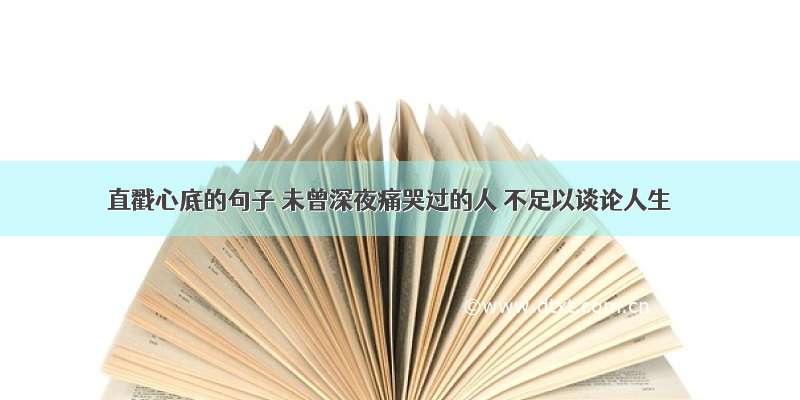 直戳心底的句子 未曾深夜痛哭过的人 不足以谈论人生