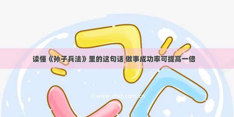 读懂《孙子兵法》里的这句话 做事成功率可提高一倍