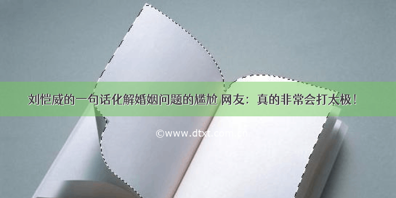 刘恺威的一句话化解婚姻问题的尴尬 网友：真的非常会打太极！