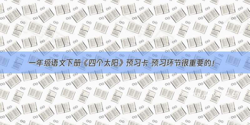 一年级语文下册《四个太阳》预习卡 预习环节很重要的！