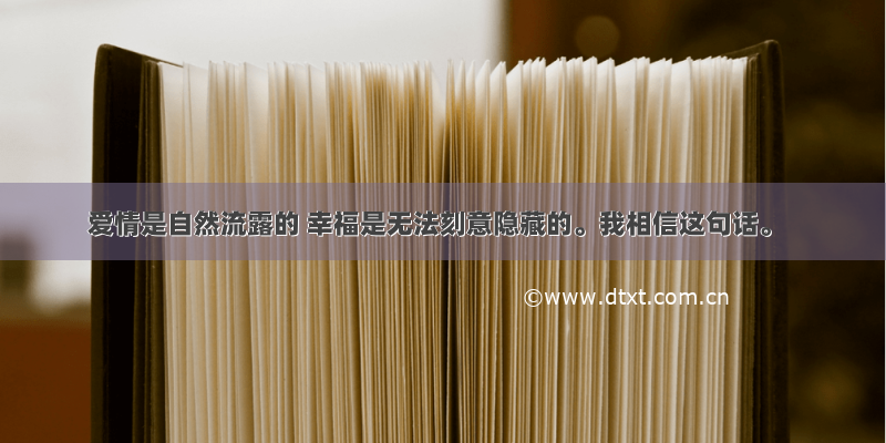 爱情是自然流露的 幸福是无法刻意隐藏的。我相信这句话。