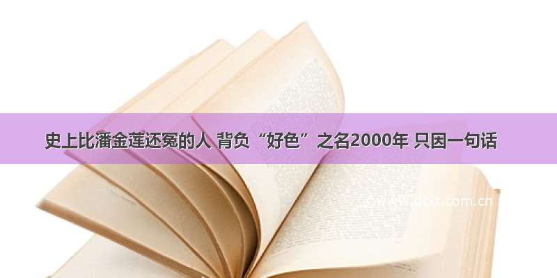 史上比潘金莲还冤的人 背负“好色”之名2000年 只因一句话