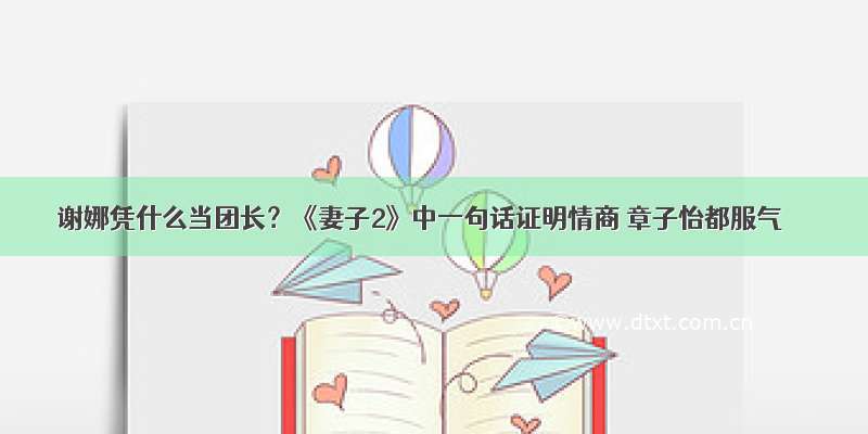 谢娜凭什么当团长？《妻子2》中一句话证明情商 章子怡都服气