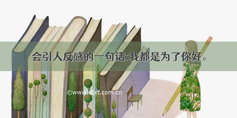 会引人反感的一句话:我都是为了你好。