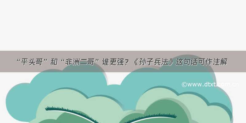 “平头哥”和“非洲二哥”谁更强？《孙子兵法》这句话可作注解