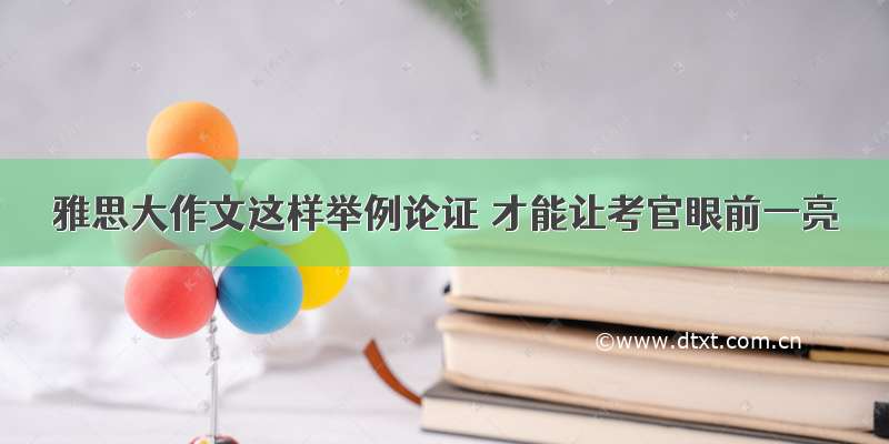 雅思大作文这样举例论证 才能让考官眼前一亮