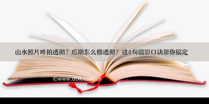 山水照片咋拍透彻？后期怎么修透彻？这4句摄影口诀帮你搞定