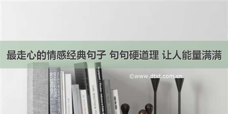 最走心的情感经典句子 句句硬道理 让人能量满满