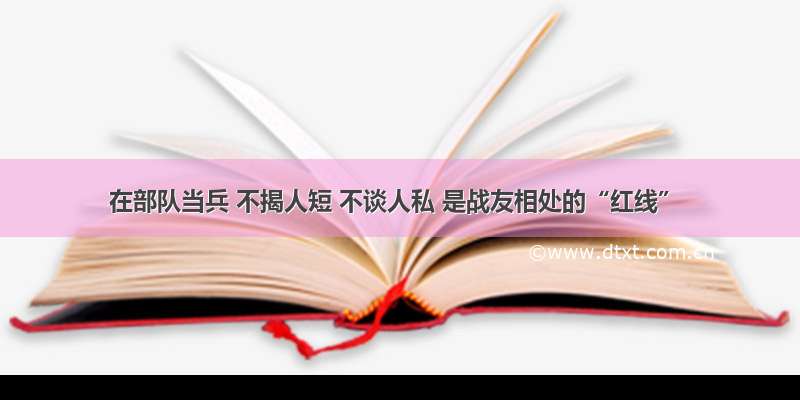 在部队当兵 不揭人短 不谈人私 是战友相处的“红线”