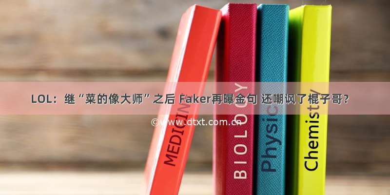 LOL：继“菜的像大师”之后 Faker再曝金句 还嘲讽了棍子哥？