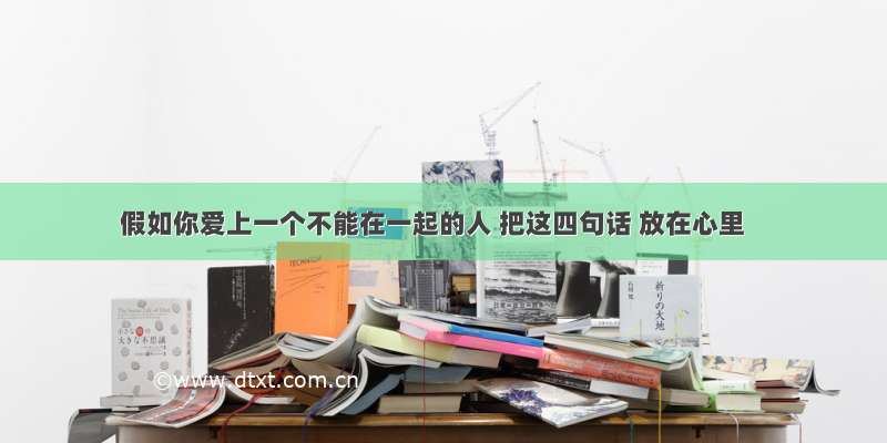 假如你爱上一个不能在一起的人 把这四句话 放在心里