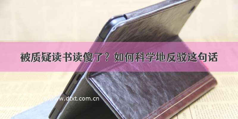 被质疑读书读傻了？如何科学地反驳这句话