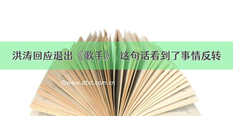 洪涛回应退出《歌手》  这句话看到了事情反转