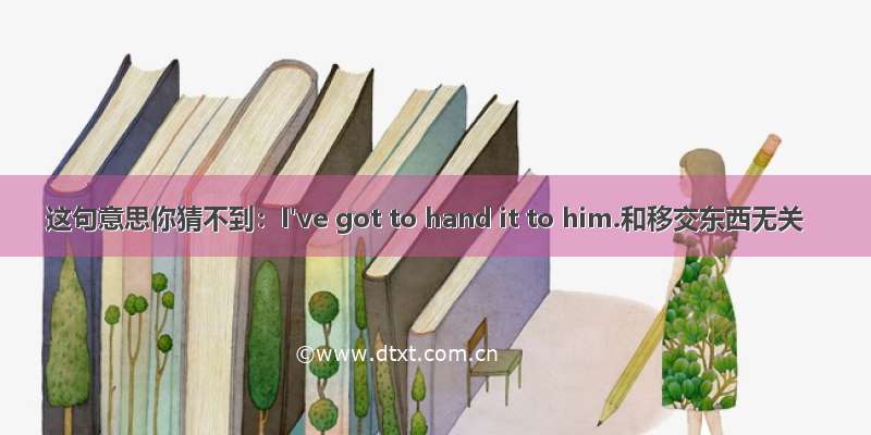 这句意思你猜不到：I've got to hand it to him.和移交东西无关