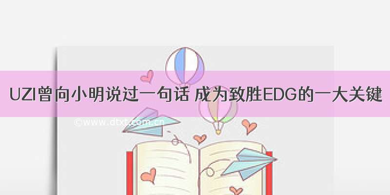 UZI曾向小明说过一句话 成为致胜EDG的一大关键