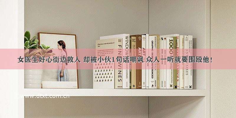 女医生好心街边救人 却被小伙1句话嘲讽 众人一听就要围殴他！