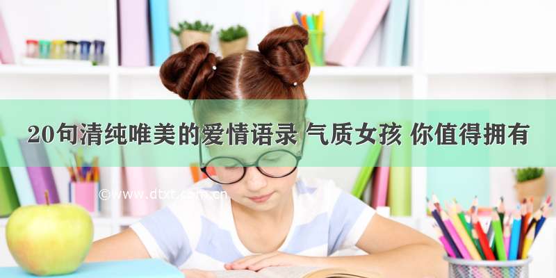 20句清纯唯美的爱情语录 气质女孩 你值得拥有