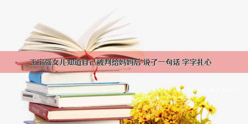 王宝强女儿知道自己被判给妈妈后 说了一句话 字字扎心