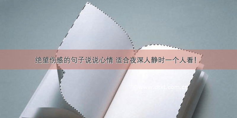 绝望伤感的句子说说心情 适合夜深人静时一个人看！