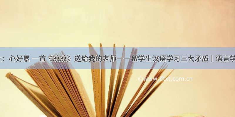 外国学生：心好累 一首《凉凉》送给我的老师——留学生汉语学习三大矛盾丨语言学午餐