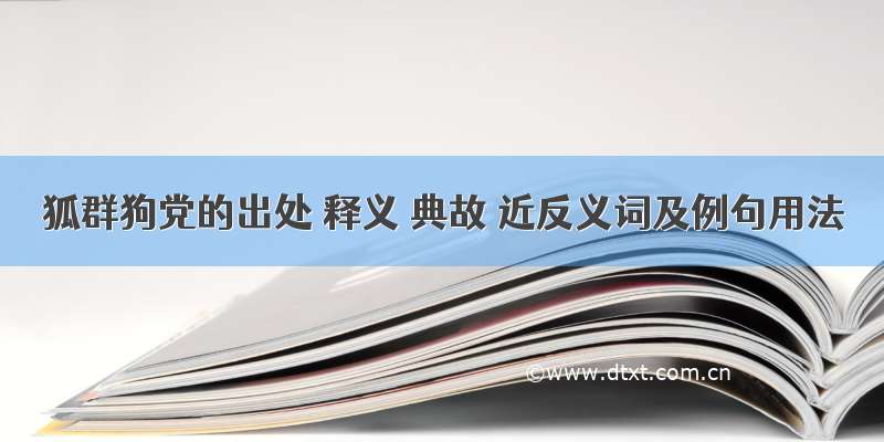 狐群狗党的出处 释义 典故 近反义词及例句用法