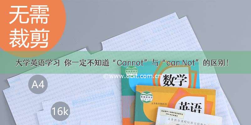 大学英语学习｜你一定不知道“Cannot”与“can Not”的区别！