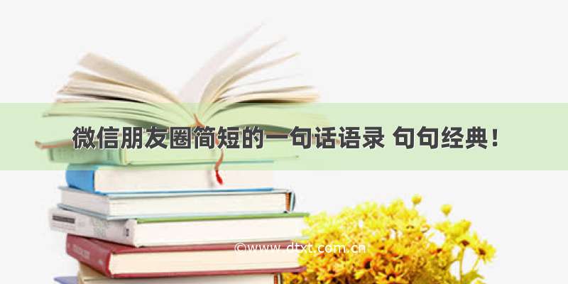 微信朋友圈简短的一句话语录 句句经典！