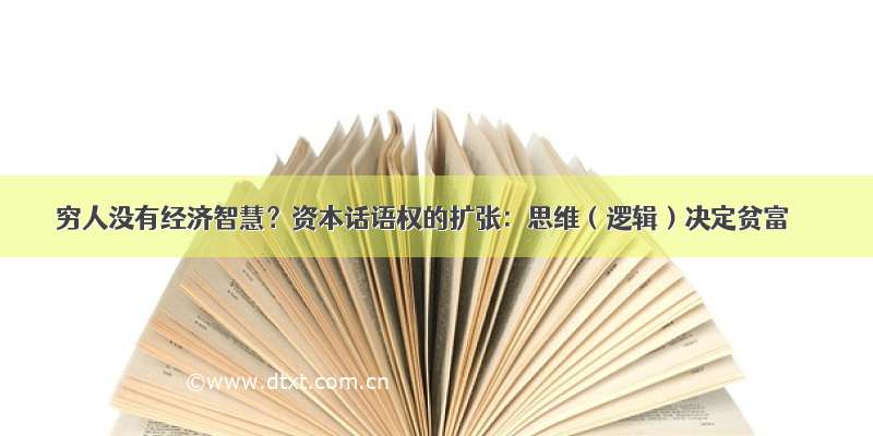 穷人没有经济智慧？资本话语权的扩张：思维（逻辑）决定贫富