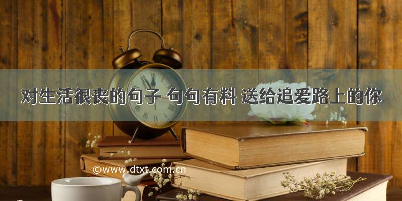 对生活很丧的句子 句句有料 送给追爱路上的你