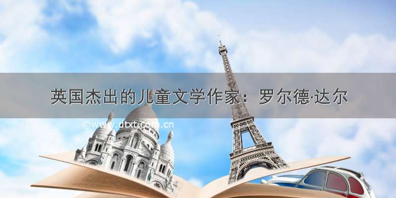 英国杰出的儿童文学作家：罗尔德·达尔