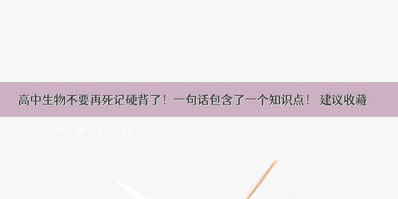 高中生物不要再死记硬背了！一句话包含了一个知识点！ 建议收藏