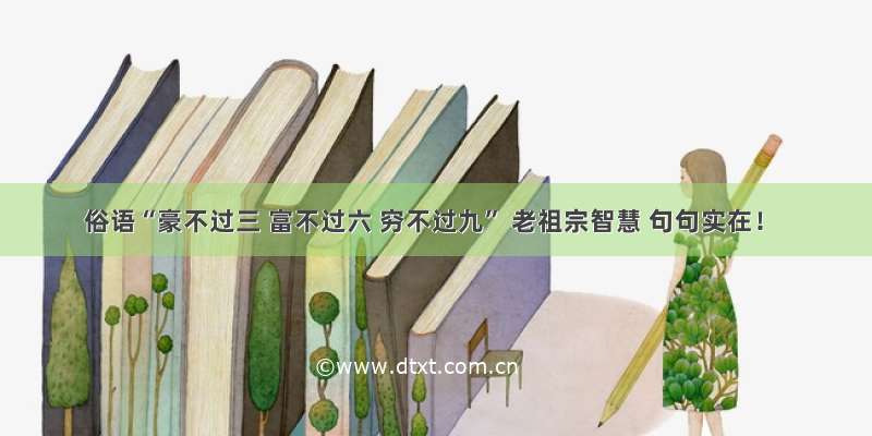 俗语“豪不过三 富不过六 穷不过九” 老祖宗智慧 句句实在！