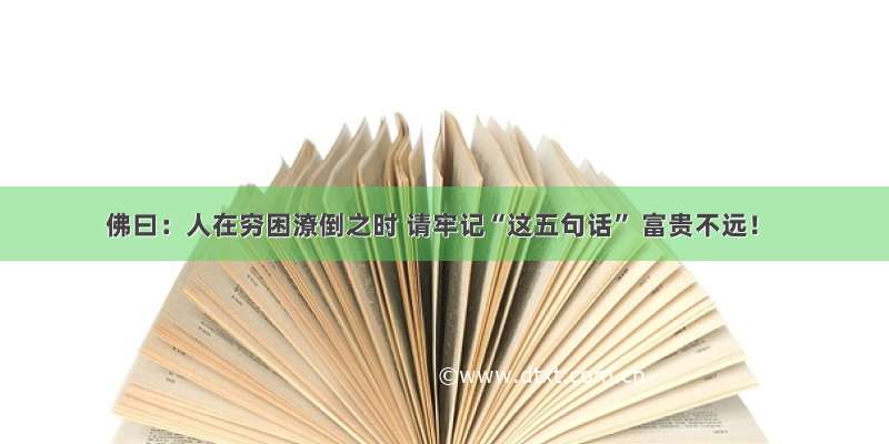 佛曰：人在穷困潦倒之时 请牢记“这五句话” 富贵不远！