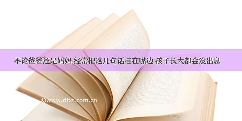 不论爸爸还是妈妈 经常把这几句话挂在嘴边 孩子长大都会没出息