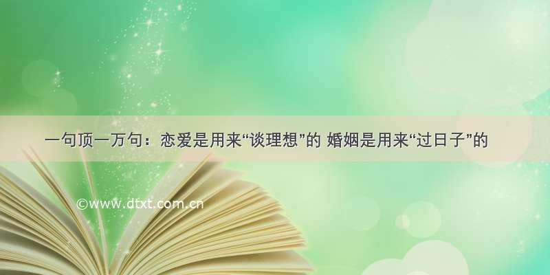 一句顶一万句：恋爱是用来“谈理想”的 婚姻是用来“过日子”的