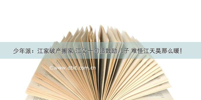 少年派：江家破产搬家 江父一句话鼓励儿子 难怪江天昊那么暖！