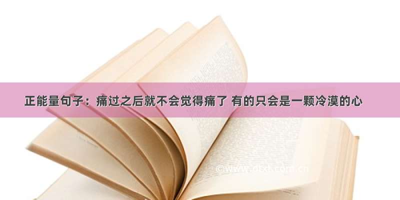 正能量句子：痛过之后就不会觉得痛了 有的只会是一颗冷漠的心