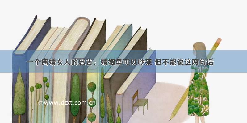 一个离婚女人的忠告：婚姻里可以吵架 但不能说这两句话