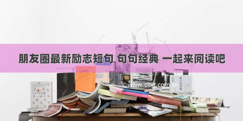 朋友圈最新励志短句 句句经典 一起来阅读吧