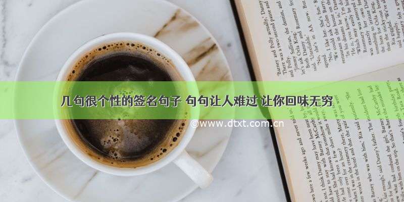 几句很个性的签名句子 句句让人难过 让你回味无穷