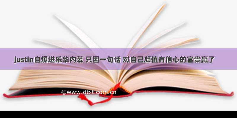 justin自爆进乐华内幕 只因一句话 对自己颜值有信心的富贵赢了